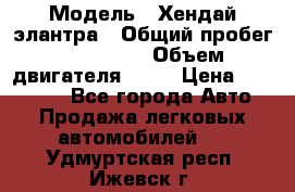  › Модель ­ Хендай элантра › Общий пробег ­ 188 000 › Объем двигателя ­ 16 › Цена ­ 350 000 - Все города Авто » Продажа легковых автомобилей   . Удмуртская респ.,Ижевск г.